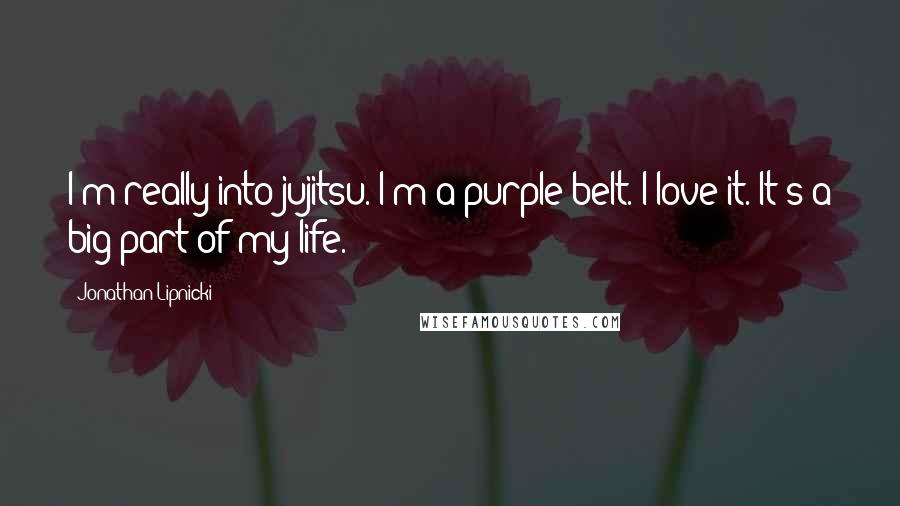 Jonathan Lipnicki Quotes: I'm really into jujitsu. I'm a purple belt. I love it. It's a big part of my life.