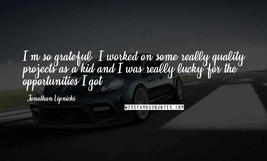 Jonathan Lipnicki Quotes: I'm so grateful. I worked on some really quality projects as a kid and I was really lucky for the opportunities I got.