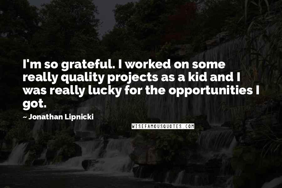Jonathan Lipnicki Quotes: I'm so grateful. I worked on some really quality projects as a kid and I was really lucky for the opportunities I got.