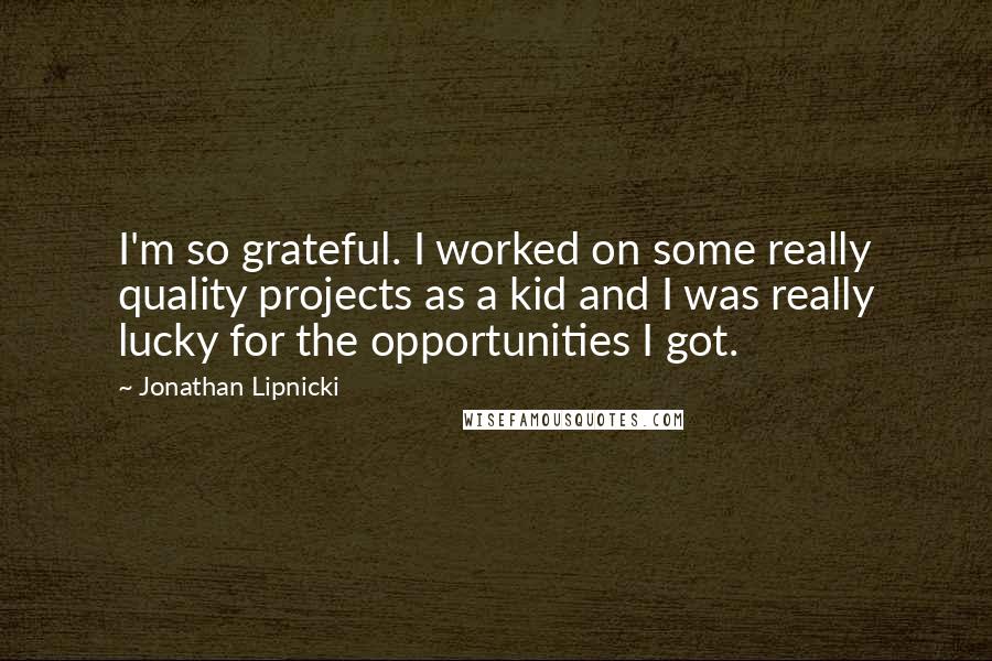 Jonathan Lipnicki Quotes: I'm so grateful. I worked on some really quality projects as a kid and I was really lucky for the opportunities I got.