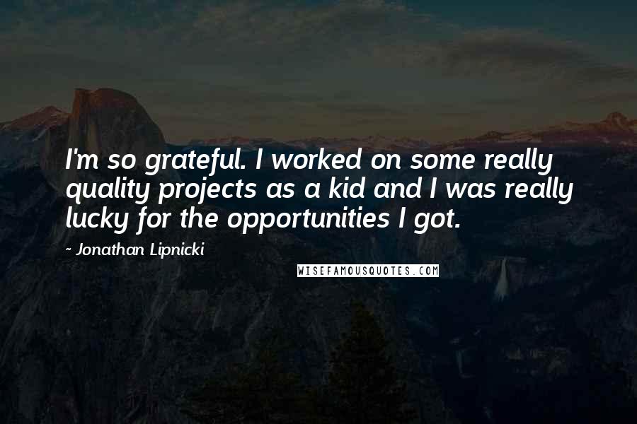 Jonathan Lipnicki Quotes: I'm so grateful. I worked on some really quality projects as a kid and I was really lucky for the opportunities I got.
