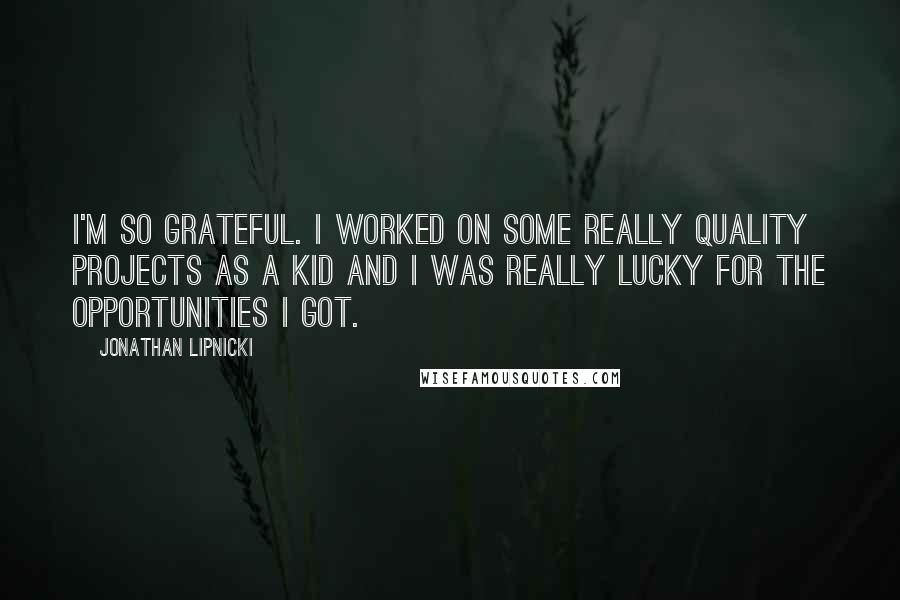 Jonathan Lipnicki Quotes: I'm so grateful. I worked on some really quality projects as a kid and I was really lucky for the opportunities I got.