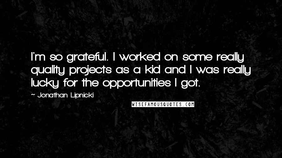 Jonathan Lipnicki Quotes: I'm so grateful. I worked on some really quality projects as a kid and I was really lucky for the opportunities I got.