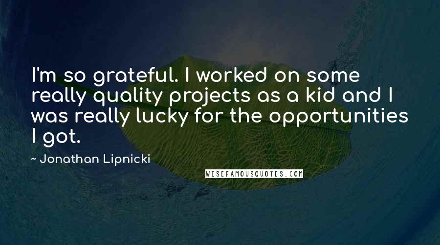 Jonathan Lipnicki Quotes: I'm so grateful. I worked on some really quality projects as a kid and I was really lucky for the opportunities I got.