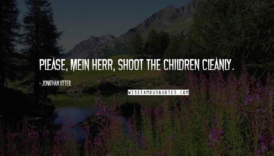 Jonathan Littell Quotes: Please, mein Herr, shoot the children cleanly.