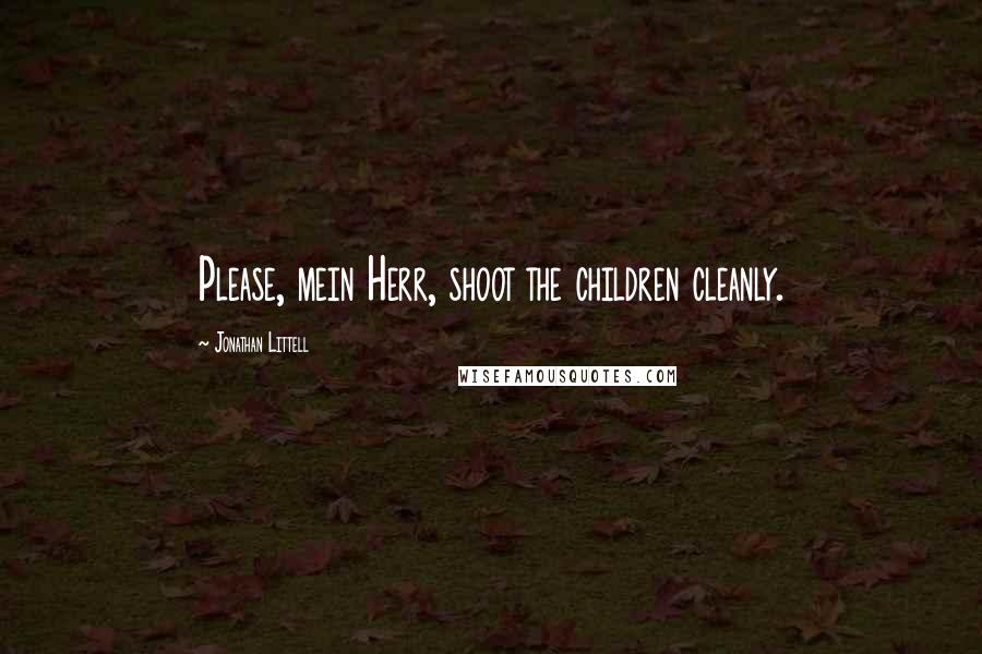 Jonathan Littell Quotes: Please, mein Herr, shoot the children cleanly.