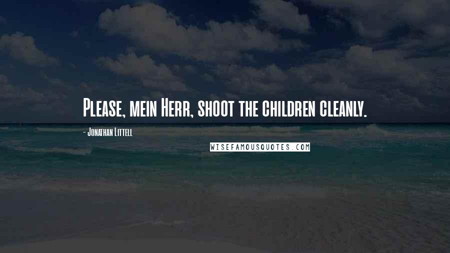 Jonathan Littell Quotes: Please, mein Herr, shoot the children cleanly.
