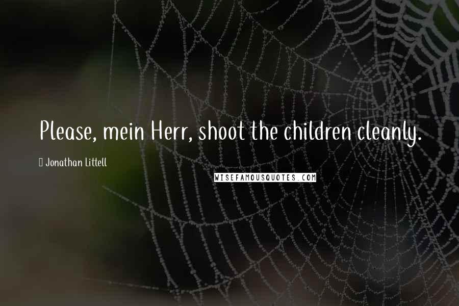 Jonathan Littell Quotes: Please, mein Herr, shoot the children cleanly.