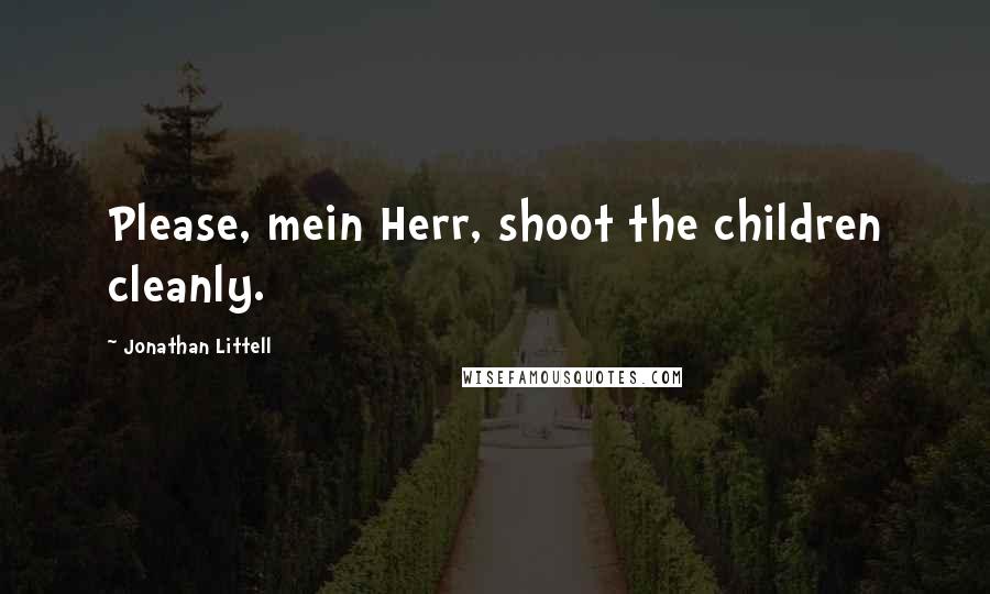 Jonathan Littell Quotes: Please, mein Herr, shoot the children cleanly.