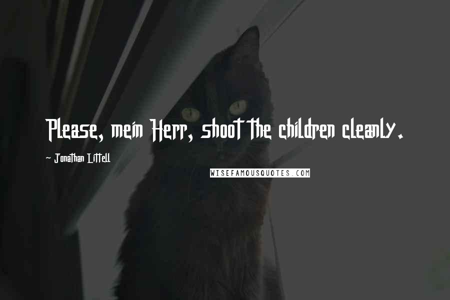 Jonathan Littell Quotes: Please, mein Herr, shoot the children cleanly.