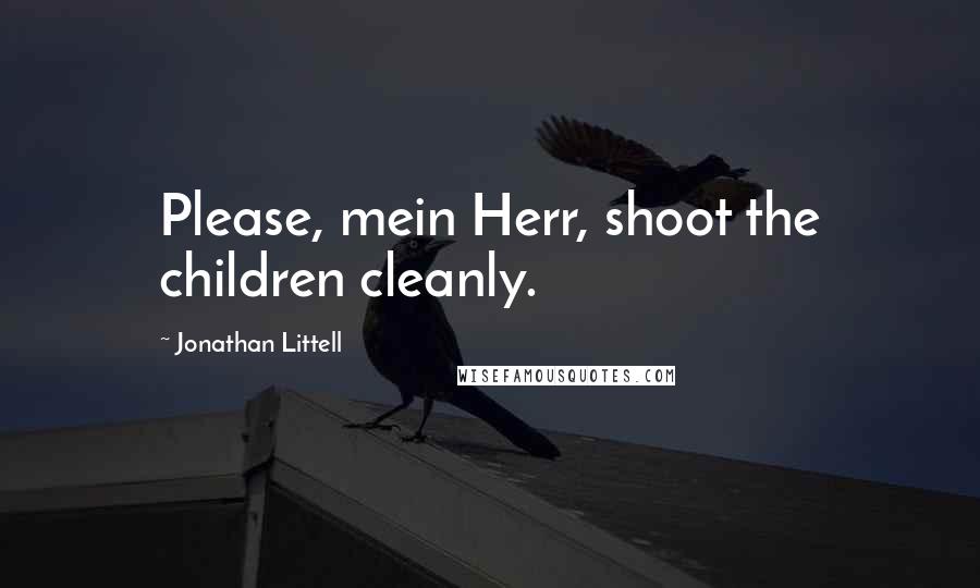 Jonathan Littell Quotes: Please, mein Herr, shoot the children cleanly.