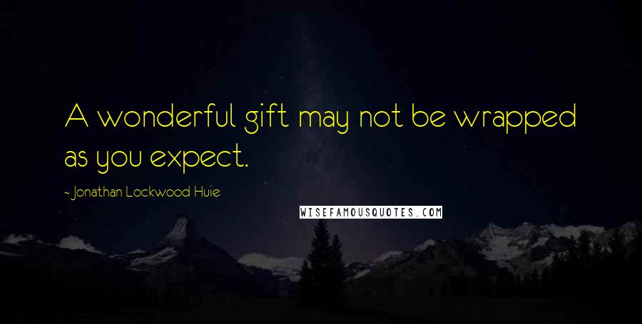 Jonathan Lockwood Huie Quotes: A wonderful gift may not be wrapped as you expect.