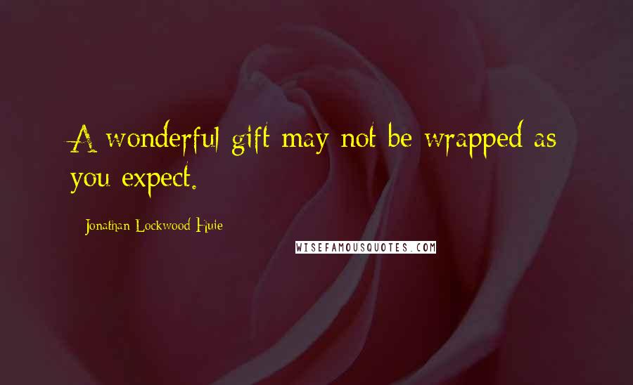 Jonathan Lockwood Huie Quotes: A wonderful gift may not be wrapped as you expect.