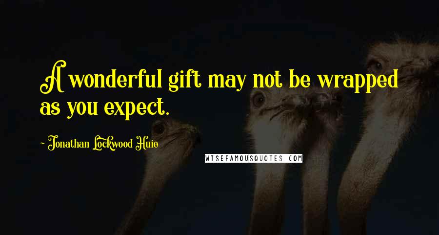 Jonathan Lockwood Huie Quotes: A wonderful gift may not be wrapped as you expect.