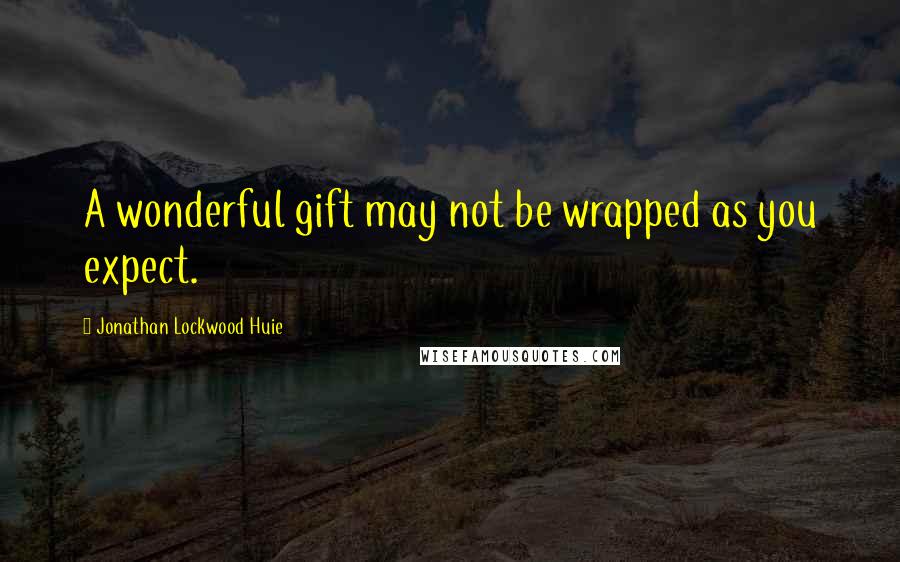 Jonathan Lockwood Huie Quotes: A wonderful gift may not be wrapped as you expect.