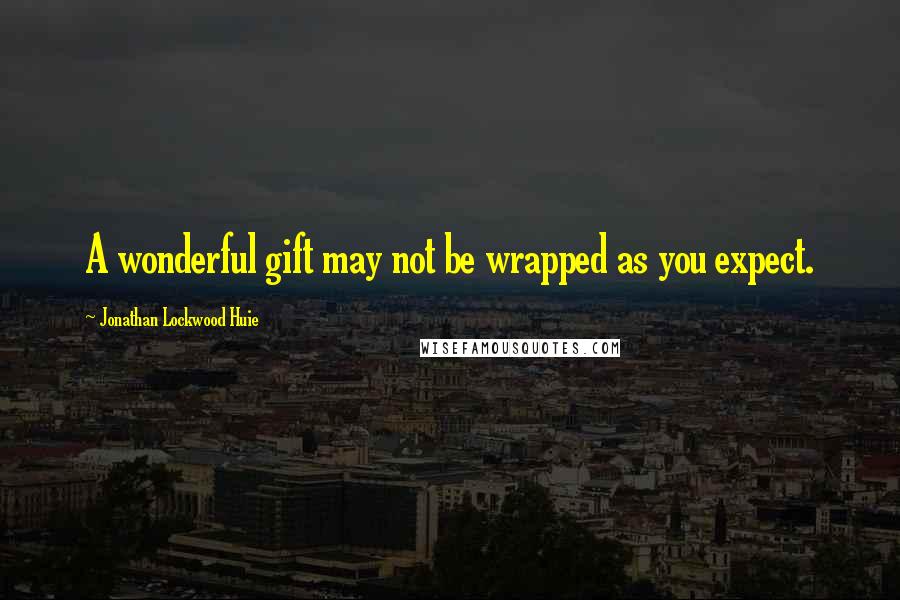 Jonathan Lockwood Huie Quotes: A wonderful gift may not be wrapped as you expect.