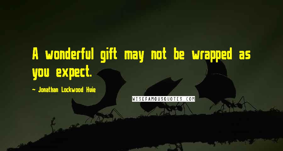 Jonathan Lockwood Huie Quotes: A wonderful gift may not be wrapped as you expect.