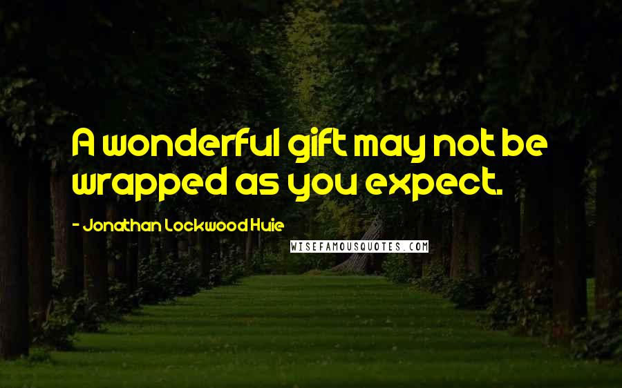 Jonathan Lockwood Huie Quotes: A wonderful gift may not be wrapped as you expect.