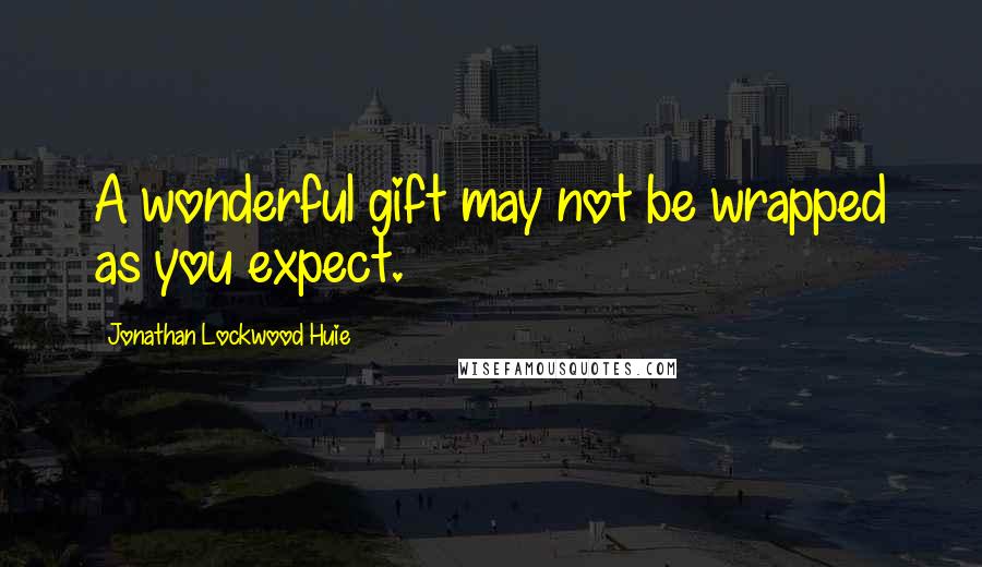 Jonathan Lockwood Huie Quotes: A wonderful gift may not be wrapped as you expect.