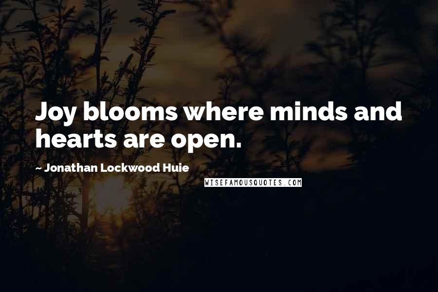 Jonathan Lockwood Huie Quotes: Joy blooms where minds and hearts are open.