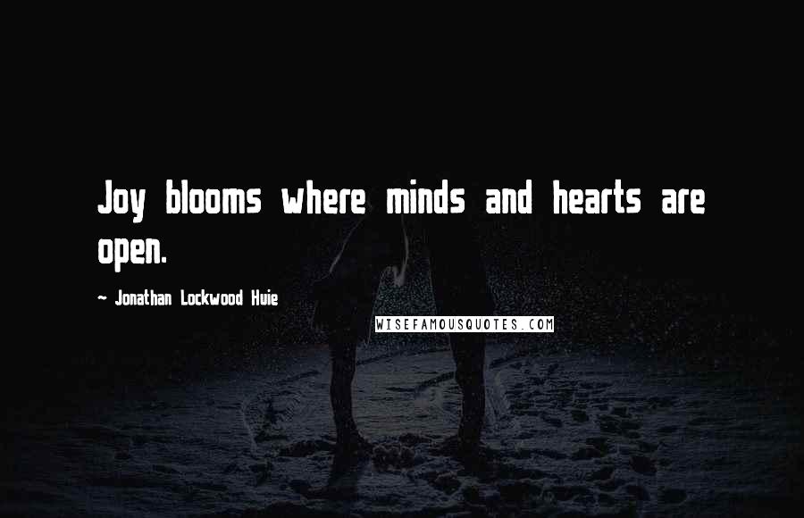 Jonathan Lockwood Huie Quotes: Joy blooms where minds and hearts are open.