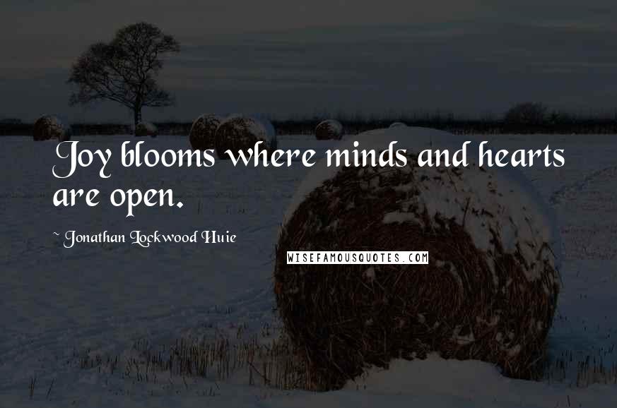 Jonathan Lockwood Huie Quotes: Joy blooms where minds and hearts are open.