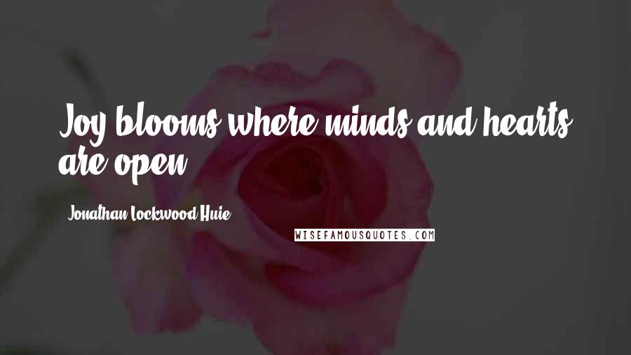 Jonathan Lockwood Huie Quotes: Joy blooms where minds and hearts are open.