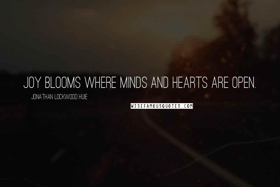 Jonathan Lockwood Huie Quotes: Joy blooms where minds and hearts are open.