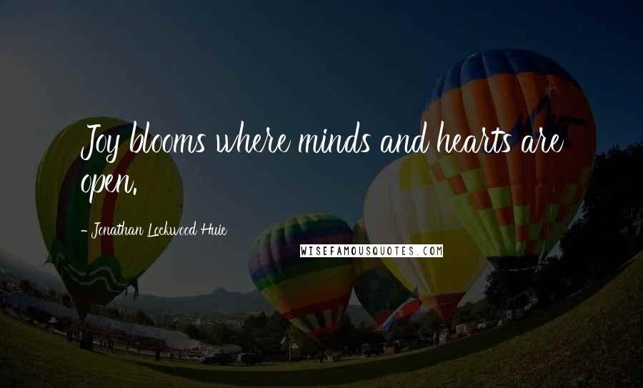 Jonathan Lockwood Huie Quotes: Joy blooms where minds and hearts are open.