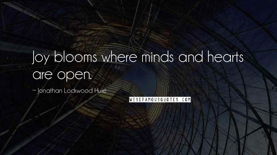 Jonathan Lockwood Huie Quotes: Joy blooms where minds and hearts are open.