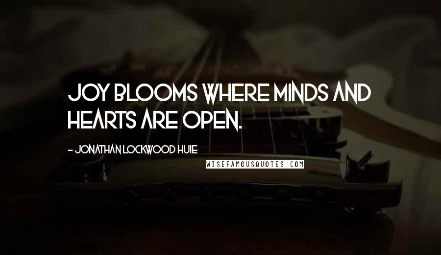 Jonathan Lockwood Huie Quotes: Joy blooms where minds and hearts are open.