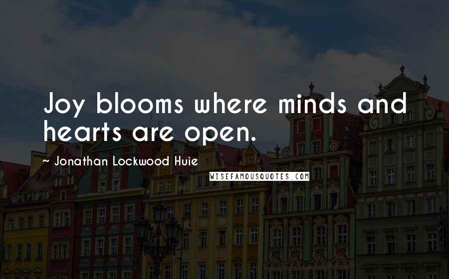 Jonathan Lockwood Huie Quotes: Joy blooms where minds and hearts are open.