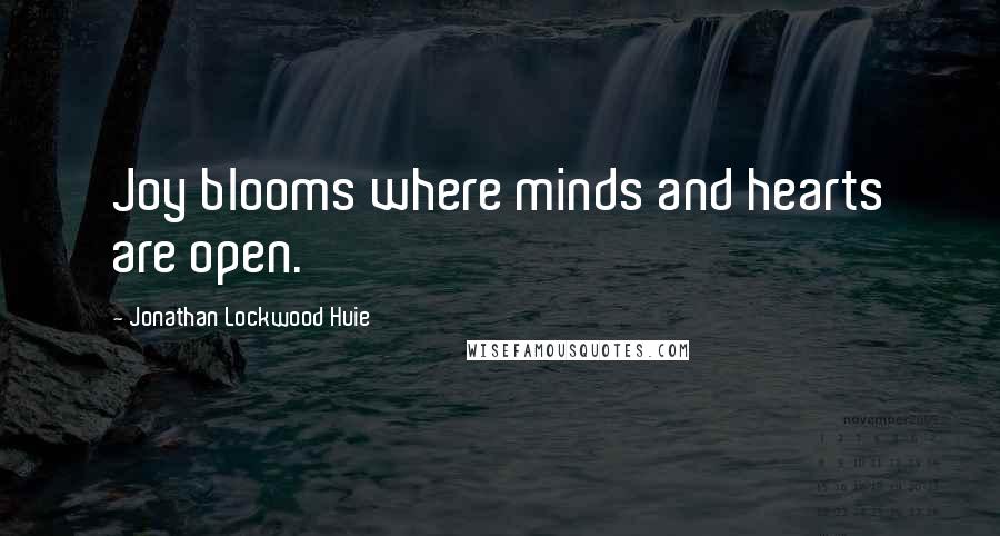Jonathan Lockwood Huie Quotes: Joy blooms where minds and hearts are open.