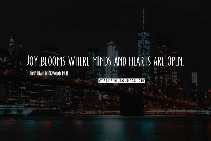 Jonathan Lockwood Huie Quotes: Joy blooms where minds and hearts are open.