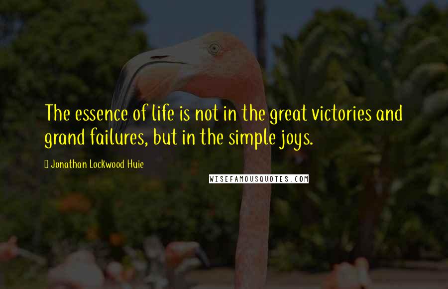 Jonathan Lockwood Huie Quotes: The essence of life is not in the great victories and grand failures, but in the simple joys.