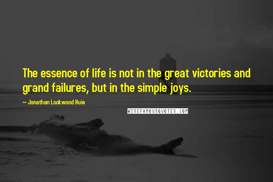 Jonathan Lockwood Huie Quotes: The essence of life is not in the great victories and grand failures, but in the simple joys.