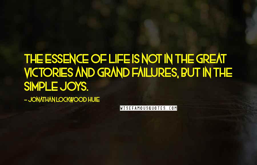 Jonathan Lockwood Huie Quotes: The essence of life is not in the great victories and grand failures, but in the simple joys.