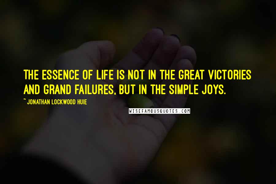 Jonathan Lockwood Huie Quotes: The essence of life is not in the great victories and grand failures, but in the simple joys.