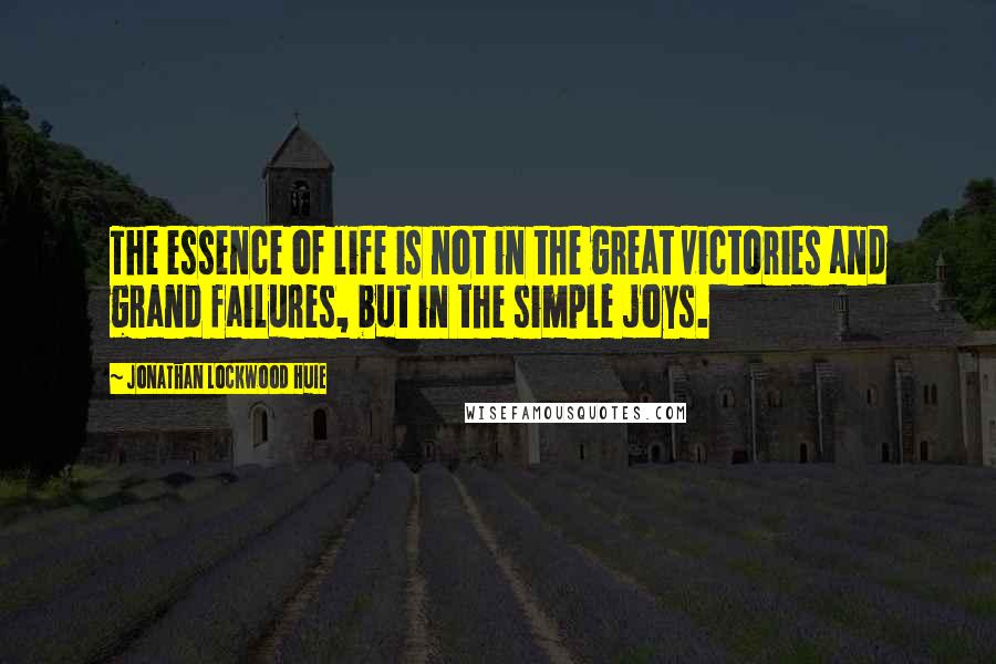 Jonathan Lockwood Huie Quotes: The essence of life is not in the great victories and grand failures, but in the simple joys.