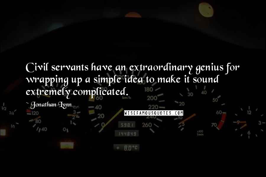 Jonathan Lynn Quotes: Civil servants have an extraordinary genius for wrapping up a simple idea to make it sound extremely complicated.