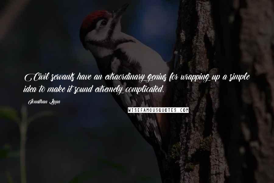 Jonathan Lynn Quotes: Civil servants have an extraordinary genius for wrapping up a simple idea to make it sound extremely complicated.