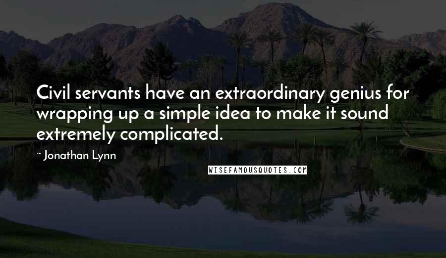 Jonathan Lynn Quotes: Civil servants have an extraordinary genius for wrapping up a simple idea to make it sound extremely complicated.