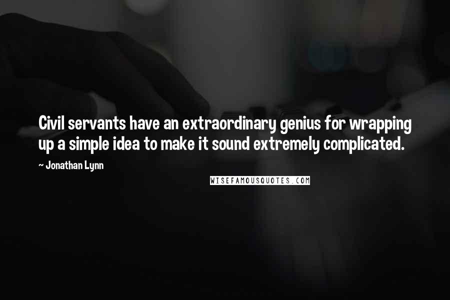 Jonathan Lynn Quotes: Civil servants have an extraordinary genius for wrapping up a simple idea to make it sound extremely complicated.