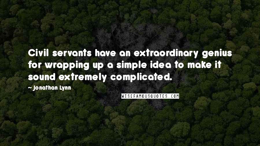 Jonathan Lynn Quotes: Civil servants have an extraordinary genius for wrapping up a simple idea to make it sound extremely complicated.