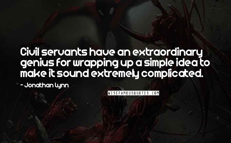 Jonathan Lynn Quotes: Civil servants have an extraordinary genius for wrapping up a simple idea to make it sound extremely complicated.