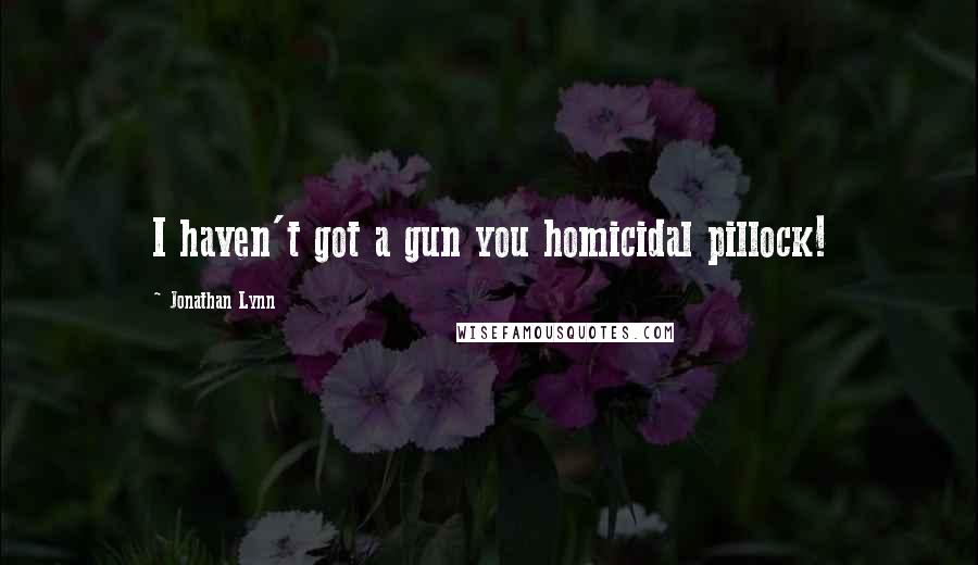 Jonathan Lynn Quotes: I haven't got a gun you homicidal pillock!