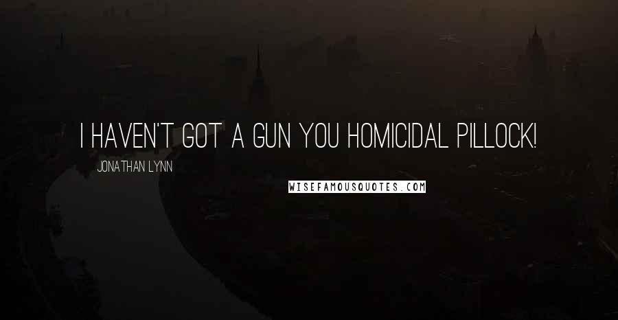 Jonathan Lynn Quotes: I haven't got a gun you homicidal pillock!