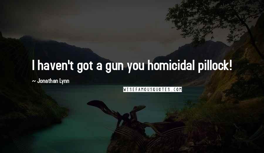 Jonathan Lynn Quotes: I haven't got a gun you homicidal pillock!