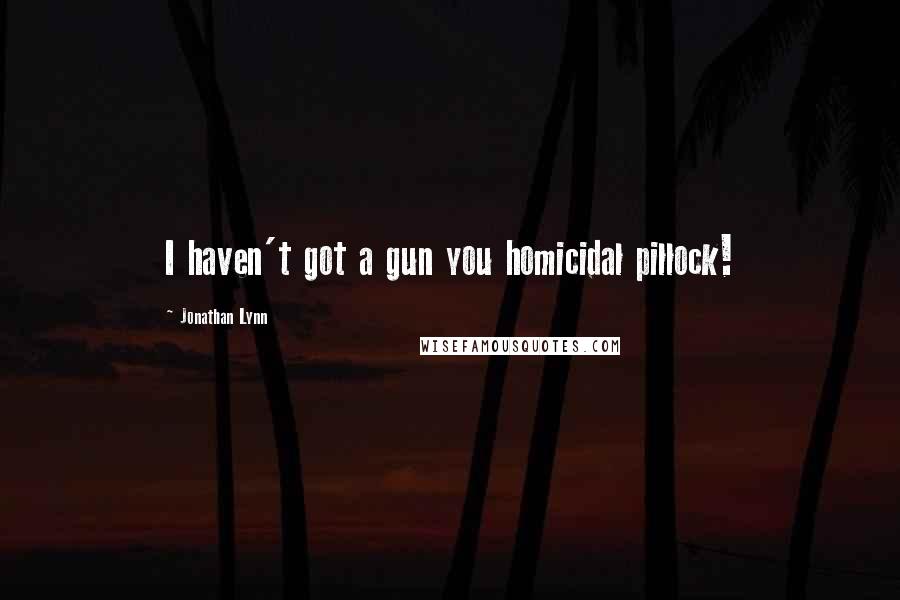 Jonathan Lynn Quotes: I haven't got a gun you homicidal pillock!