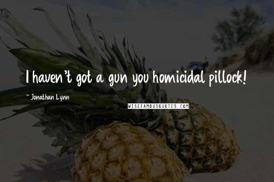 Jonathan Lynn Quotes: I haven't got a gun you homicidal pillock!